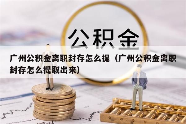 济南公积金离职封存怎么提（济南公积金离职封存怎么提取出来）